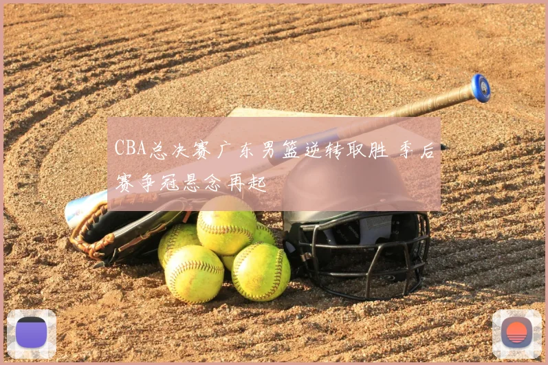 CBA总决赛广东男篮逆转取胜 季后赛争冠悬念再起