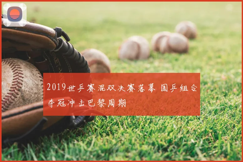 2019世乒赛混双决赛落幕 国乒组合夺冠冲击巴黎周期